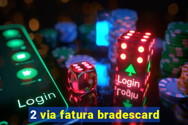 2 via fatura bradescard